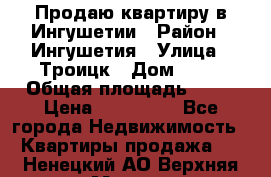 Продаю квартиру в Ингушетии › Район ­ Ингушетия › Улица ­ Троицк › Дом ­ 34 › Общая площадь ­ 38 › Цена ­ 750 000 - Все города Недвижимость » Квартиры продажа   . Ненецкий АО,Верхняя Мгла д.